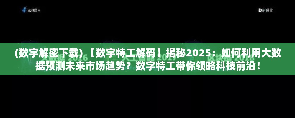 (数字解密下载) 【数字特工解码】揭秘2025：如何利用大数据预测未来市场趋势？数字特工带你领略科技前沿！